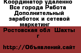 Координатор удаленно - Все города Работа » Дополнительный заработок и сетевой маркетинг   . Ростовская обл.,Шахты г.